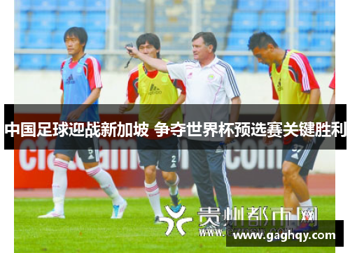 中国足球迎战新加坡 争夺世界杯预选赛关键胜利