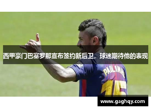 西甲豪门巴塞罗那宣布签约新后卫，球迷期待他的表现