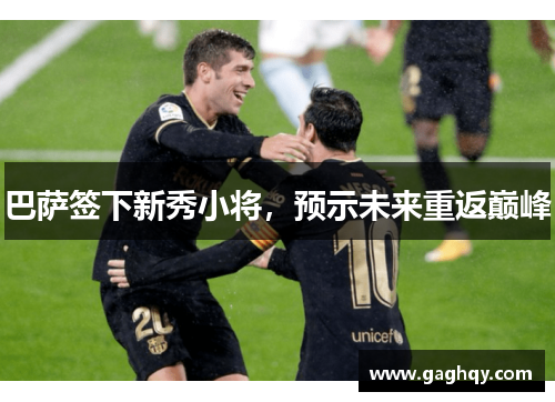 巴萨签下新秀小将，预示未来重返巅峰