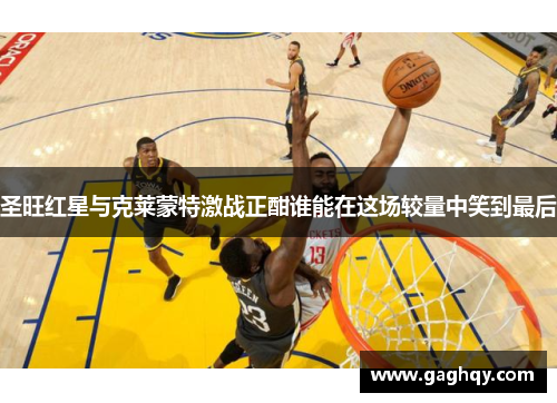 圣旺红星与克莱蒙特激战正酣谁能在这场较量中笑到最后