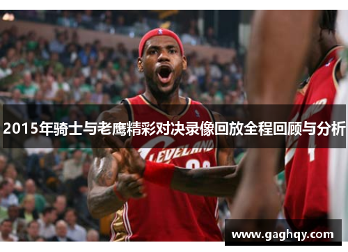2015年骑士与老鹰精彩对决录像回放全程回顾与分析