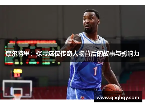 摩尔特里：探寻这位传奇人物背后的故事与影响力
