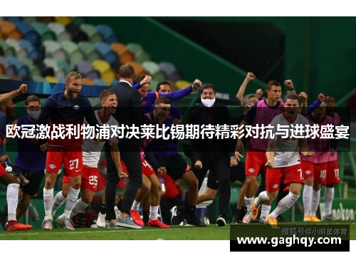 欧冠激战利物浦对决莱比锡期待精彩对抗与进球盛宴