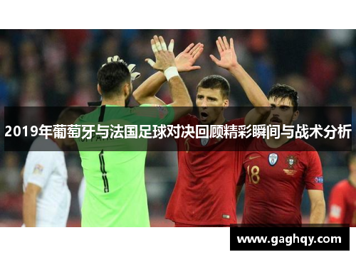 2019年葡萄牙与法国足球对决回顾精彩瞬间与战术分析